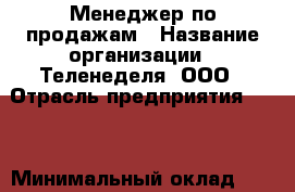 Менеджер по продажам › Название организации ­ Теленеделя, ООО › Отрасль предприятия ­ PR › Минимальный оклад ­ 25 000 - Все города Работа » Вакансии   . Адыгея респ.,Адыгейск г.